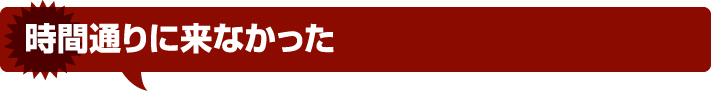 時間通りに来なかった