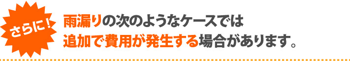 雨漏り補修で追加費用が発生するケースもあります