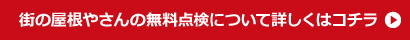 街の屋根やさんの無料点検について詳しくはコチラ