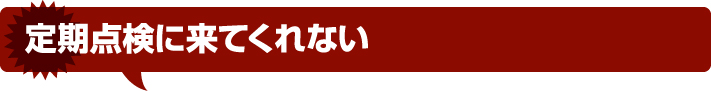 定期点検に来てくれない