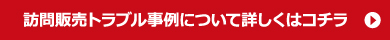 訪問販売トラブル事例について詳しくはこちら