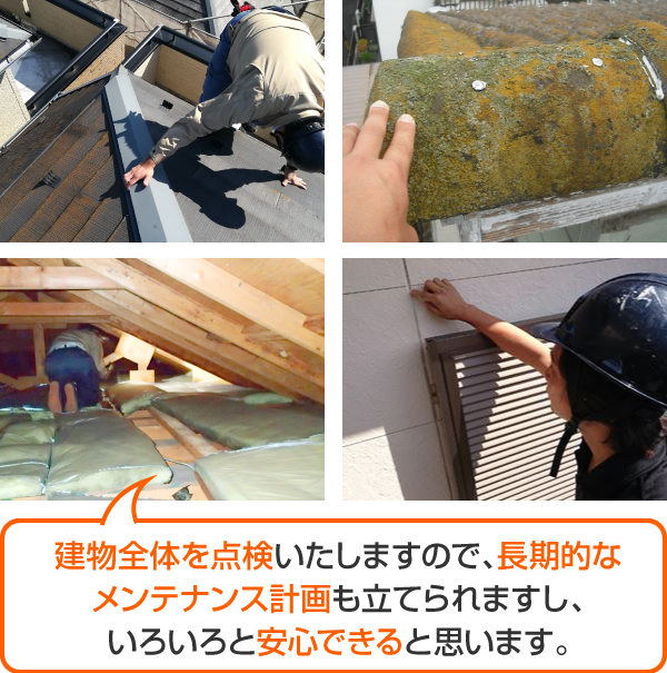 建物全体を点検いたしますので、長期的な メンテナンス計画も立てられますし、安心できると思います