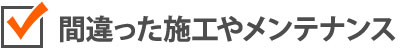 間違った施工やメンテナンス