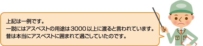 他にも、一説にはアスベストの用途は3000以上に渡ると言われています