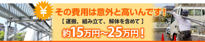 その費用は意外と高いんです！約15万円～25万円！【運搬・組み立て・解体含めて】