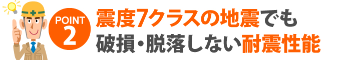 震度7クラスの地震でも破損・脱落しない耐震性能