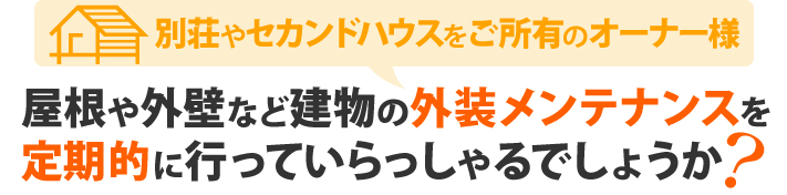 別荘やセカンドハウスをご所有のオーナー様、屋根や外壁など建物の外装メンテナンスを定期的に行っていらっしゃるでしょうか？