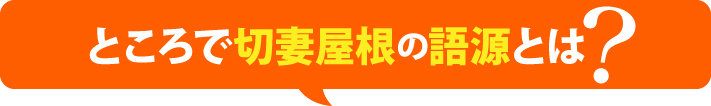 ところで切妻屋根の語源とは？