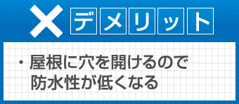 デメリット　屋根に穴を開けるので防水性が低くなる