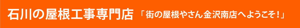 街の屋根やさん金沢南店へようこそ！