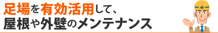 足場を有効活用して、屋根や外壁のメンテナンス