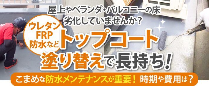 屋上やベランダ・バルコニーの床劣化していませんか？ウレタン、FRP防水などトップコート塗り替えで長持ち！こまめな防水メンテナンスが重要！時期や費用は？