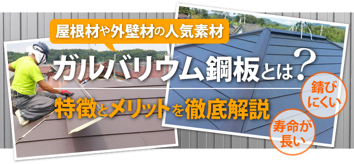 屋根材や外壁材の人気素材、ガルバリウム鋼板とは？錆びにくい、寿命が長いなど、特徴とメリットを徹底解説！