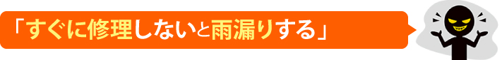 すぐに修理しないと雨漏りする