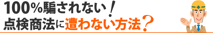 100％騙されない！点検商法に遭わない方法？