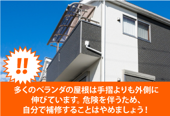 多くのベランダの屋根は手摺よりも外側に伸びています。 危険を伴うため、自分で補修することはやめましょう！